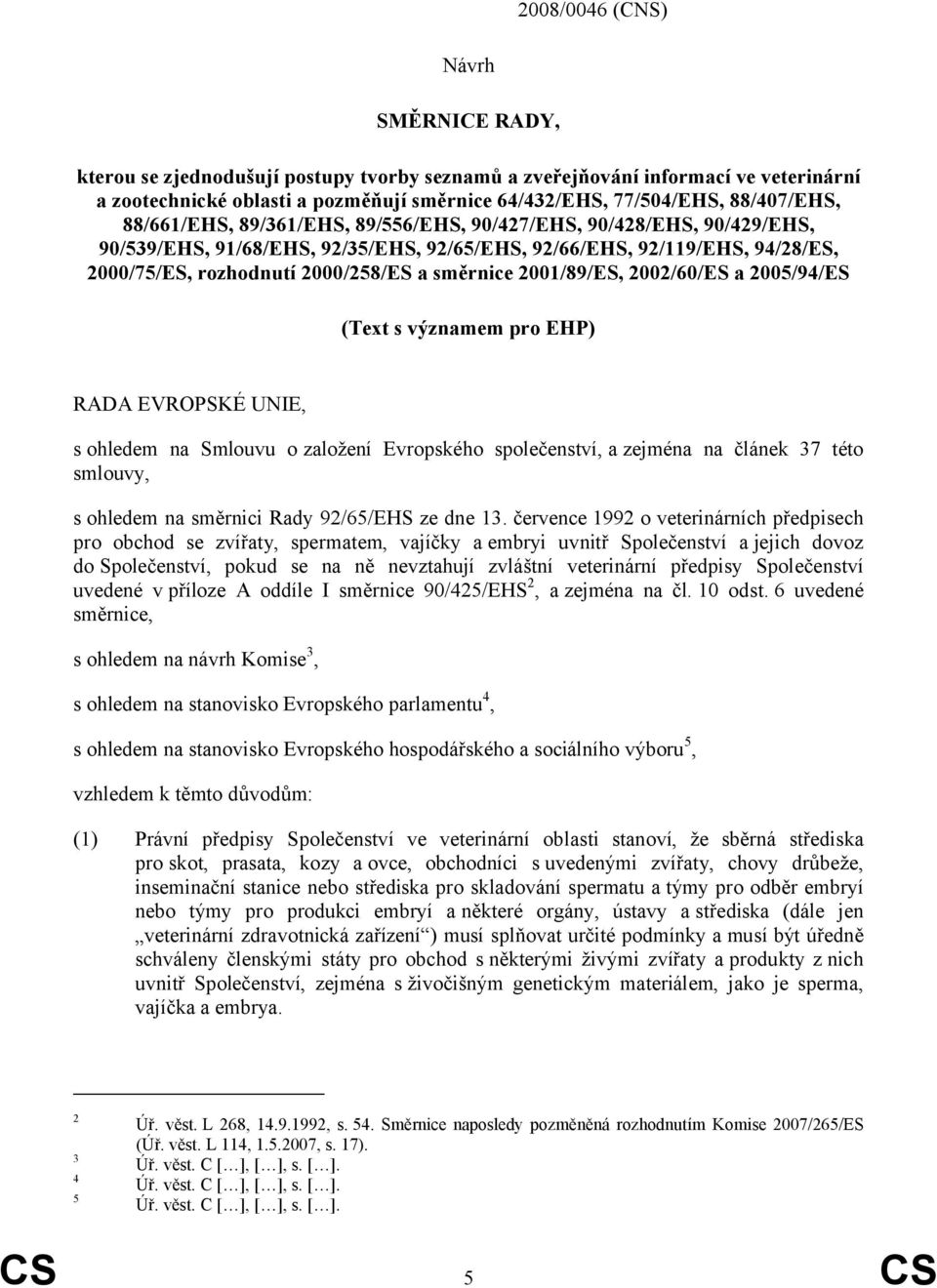 směrnice 2001/89/ES, 2002/60/ES a 2005/94/ES (Text s významem pro EHP) RADA EVROPSKÉ UNIE, s ohledem na Smlouvu o založení Evropského společenství, a zejména na článek 37 této smlouvy, s ohledem na