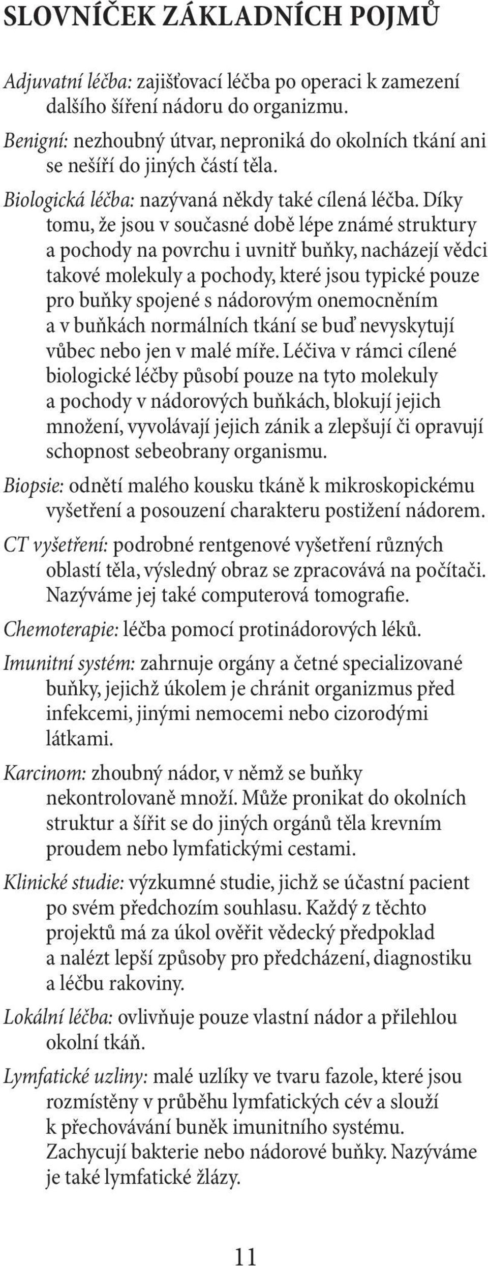 Díky tomu, že jsou v současné době lépe známé struktury a pochody na povrchu i uvnitř buňky, nacházejí vědci takové molekuly a pochody, které jsou typické pouze pro buňky spojené s nádorovým