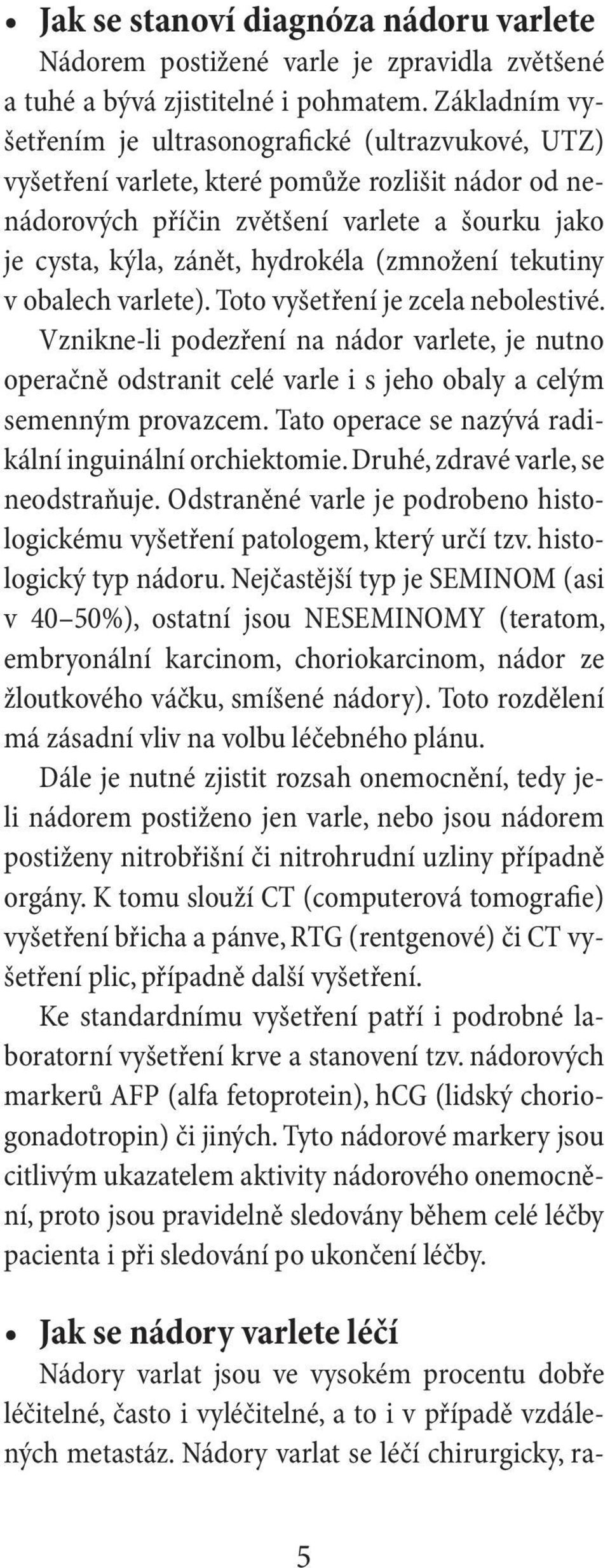 (zmnožení tekutiny v obalech varlete). Toto vyšetření je zcela nebolestivé. Vznikne-li podezření na nádor varlete, je nutno operačně odstranit celé varle i s jeho obaly a celým semenným provazcem.