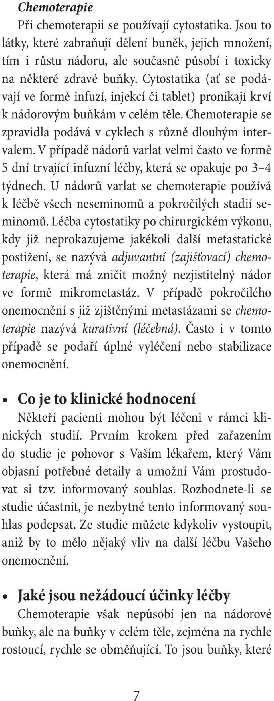 V případě nádorů varlat velmi často ve formě 5 dní trvající infuzní léčby, která se opakuje po 3 4 týdnech.