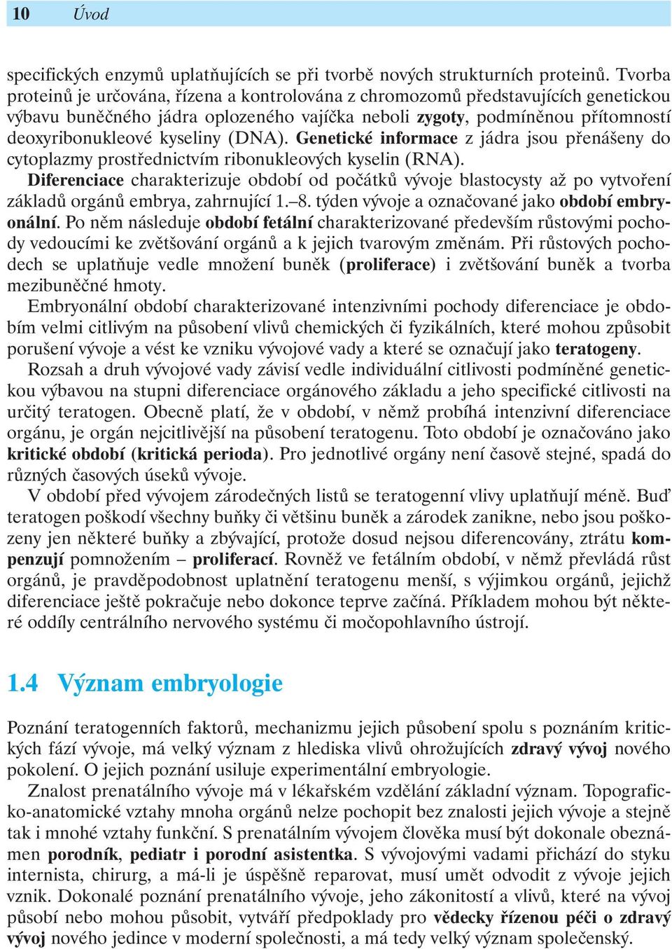 (DNA). Genetické informace z jádra jsou přenášeny do cytoplazmy prostřednictvím ribonukleových kyselin (RNA).