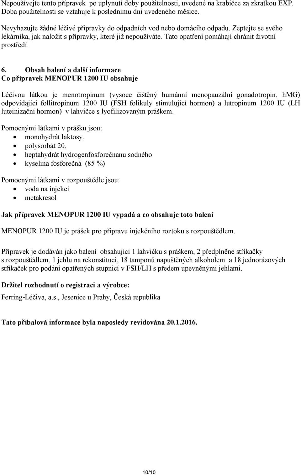 6. Obsah balení a další informace Co přípravek MENOPUR 1200 IU obsahuje Léčivou látkou je menotropinum (vysoce čištěný humánní menopauzální gonadotropin, hmg) odpovídající follitropinum 1200 IU (FSH