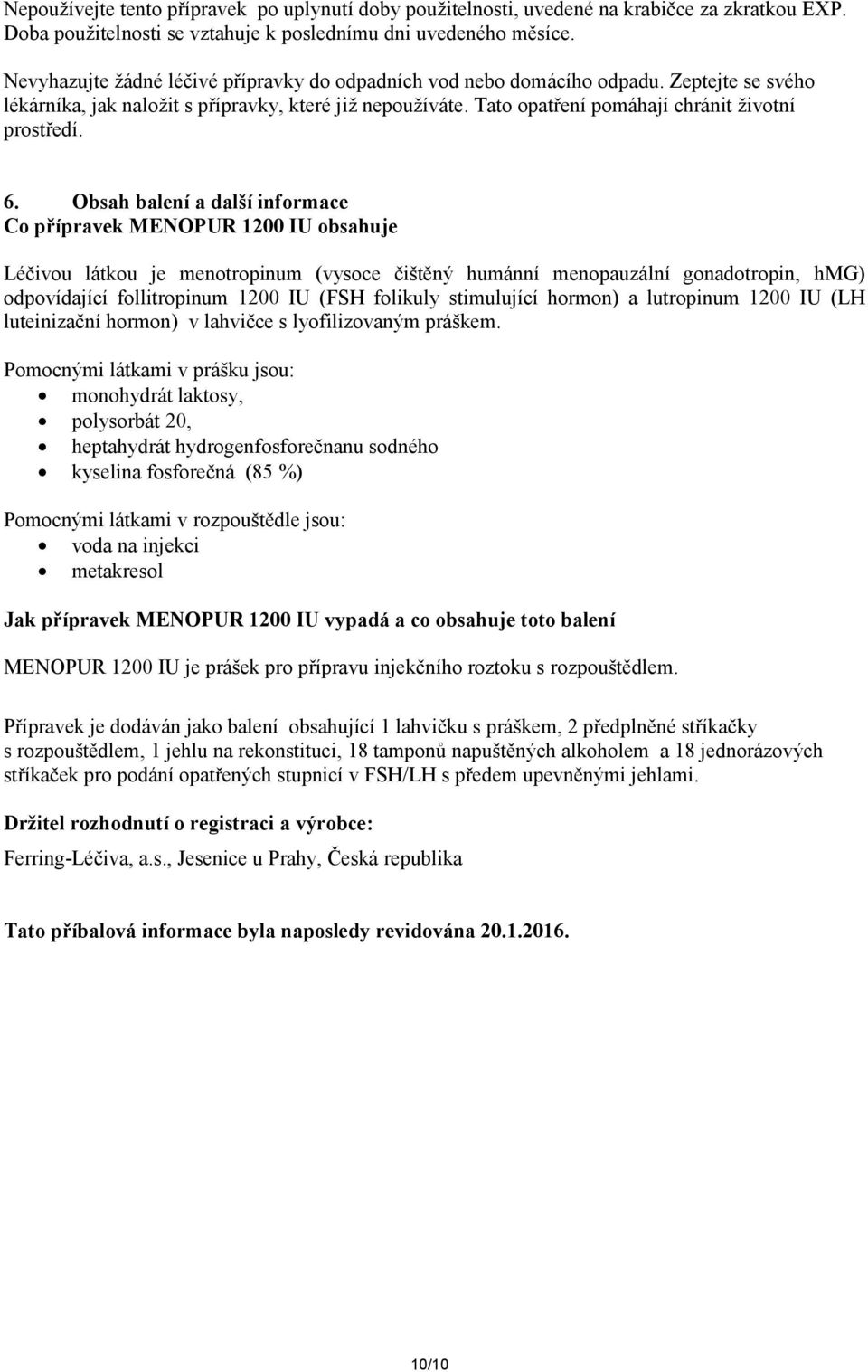 6. Obsah balení a další informace Co přípravek MENOPUR 1200 IU obsahuje Léčivou látkou je menotropinum (vysoce čištěný humánní menopauzální gonadotropin, hmg) odpovídající follitropinum 1200 IU (FSH