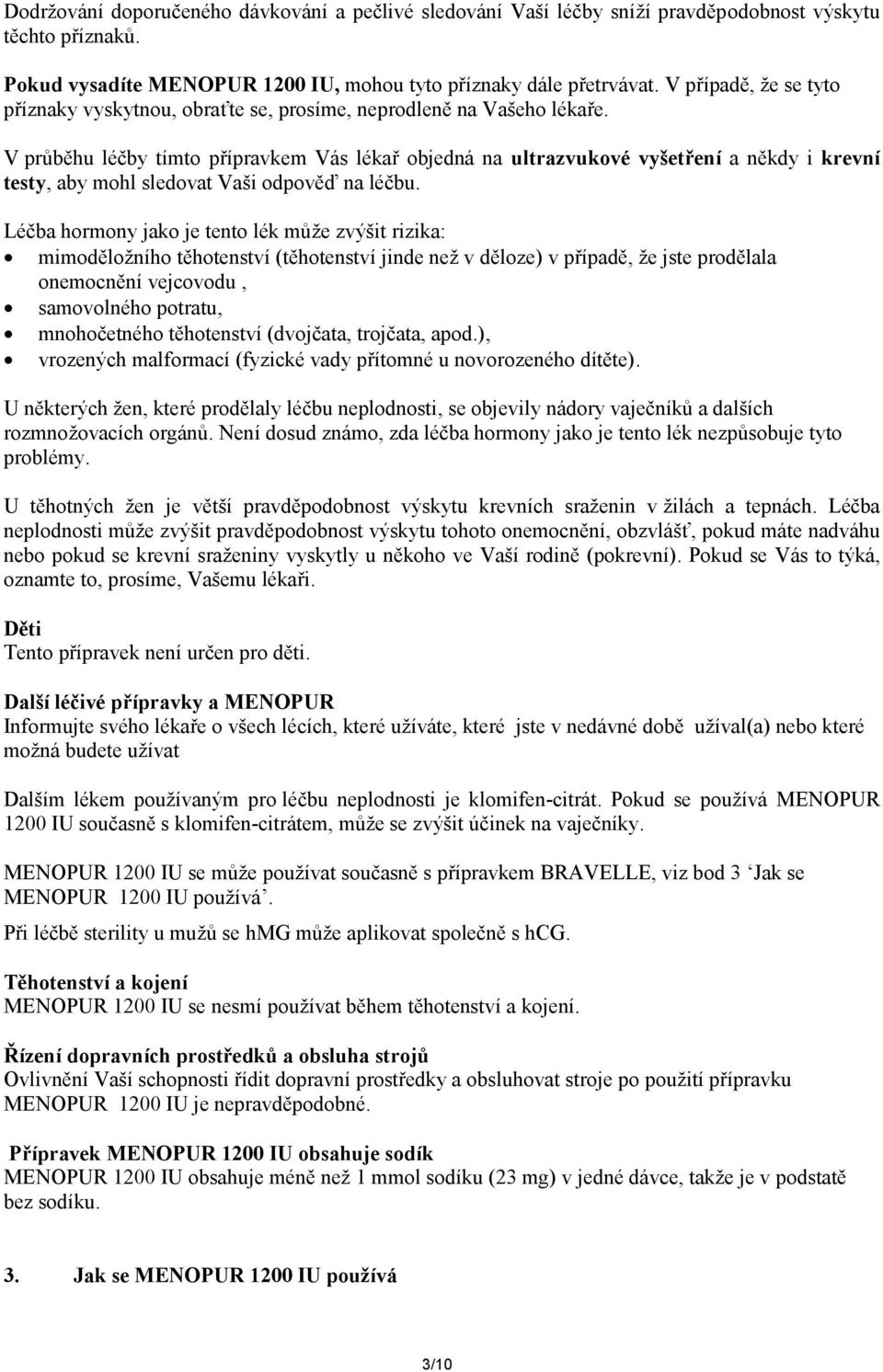 V průběhu léčby tímto přípravkem Vás lékař objedná na ultrazvukové vyšetření a někdy i krevní testy, aby mohl sledovat Vaši odpověď na léčbu.