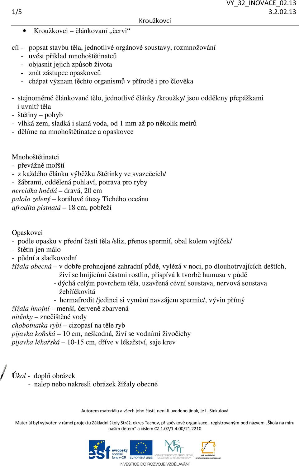 těchto organismů v přírodě i pro člověka - stejnoměrné článkované tělo, jednotlivé články /kroužky/ jsou odděleny přepážkami i uvnitř těla - štětiny pohyb - vlhká zem, sladká i slaná voda, od 1 mm až