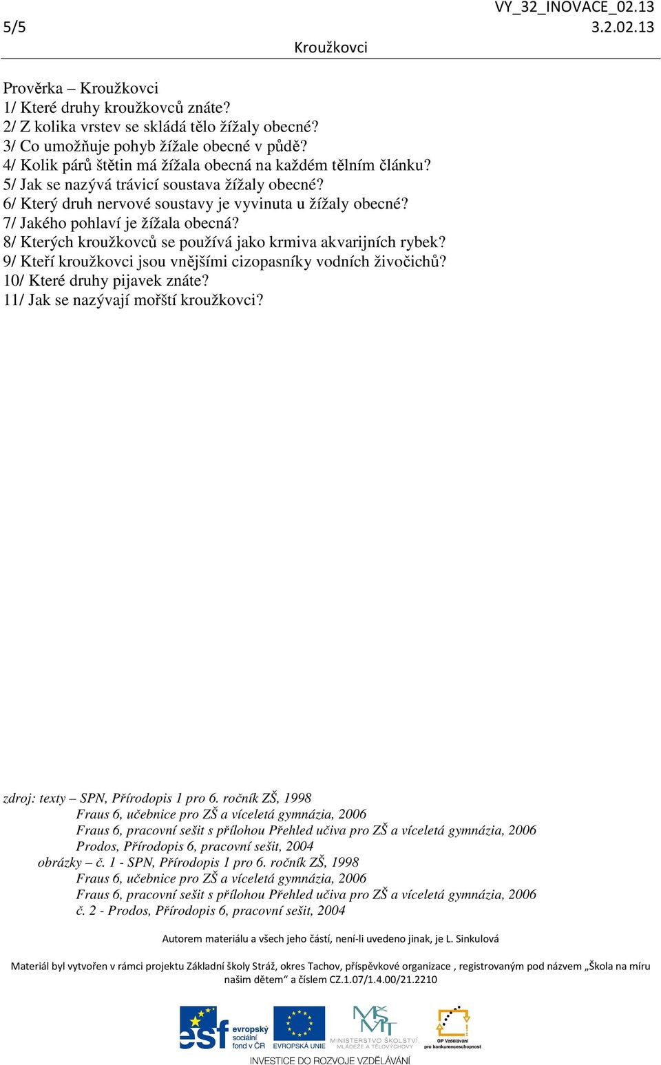 7/ Jakého pohlaví je žížala obecná? 8/ Kterých kroužkovců se používá jako krmiva akvarijních rybek? 9/ Kteří kroužkovci jsou vnějšími cizopasníky vodních živočichů? 10/ Které druhy pijavek znáte?