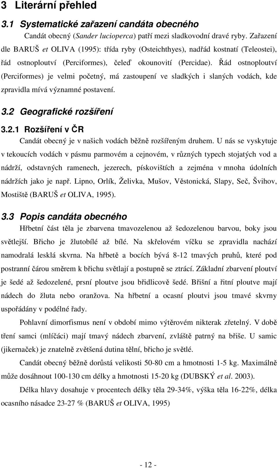Řád ostnoploutví (Perciformes) je velmi početný, má zastoupení ve sladkých i slaných vodách, kde zpravidla mívá významné postavení. 3.2 