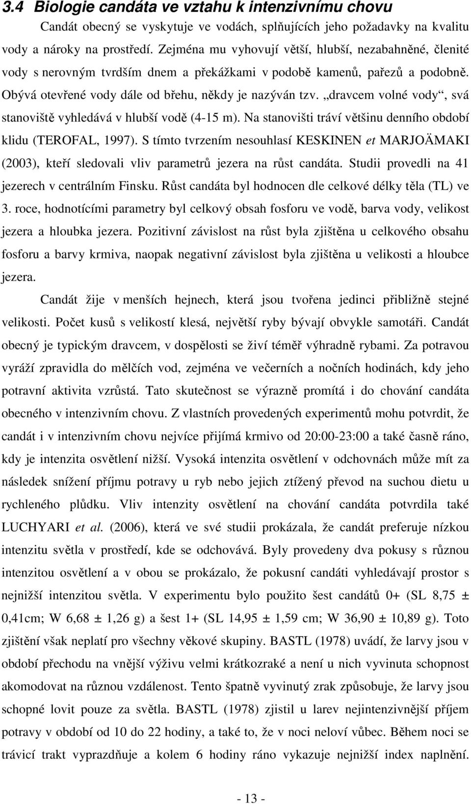 dravcem volné vody, svá stanoviště vyhledává v hlubší vodě (4-15 m). Na stanovišti tráví většinu denního období klidu (TEROFAL, 1997).