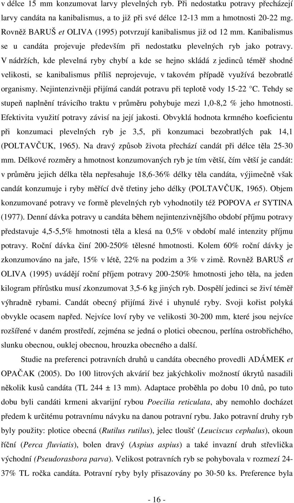 V nádržích, kde plevelná ryby chybí a kde se hejno skládá z jedinců téměř shodné velikosti, se kanibalismus příliš neprojevuje, v takovém případě využívá bezobratlé organismy.