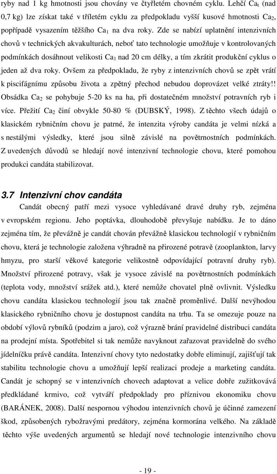 Zde se nabízí uplatnění intenzivních chovů v technických akvakulturách, neboť tato technologie umožňuje v kontrolovaných podmínkách dosáhnout velikosti Ca 1 nad 20 cm délky, a tím zkrátit produkční