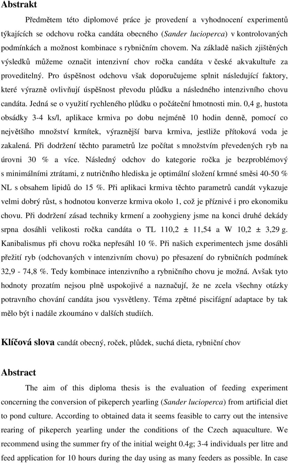 Pro úspěšnost odchovu však doporučujeme splnit následující faktory, které výrazně ovlivňují úspěšnost převodu plůdku a následného intenzivního chovu candáta.