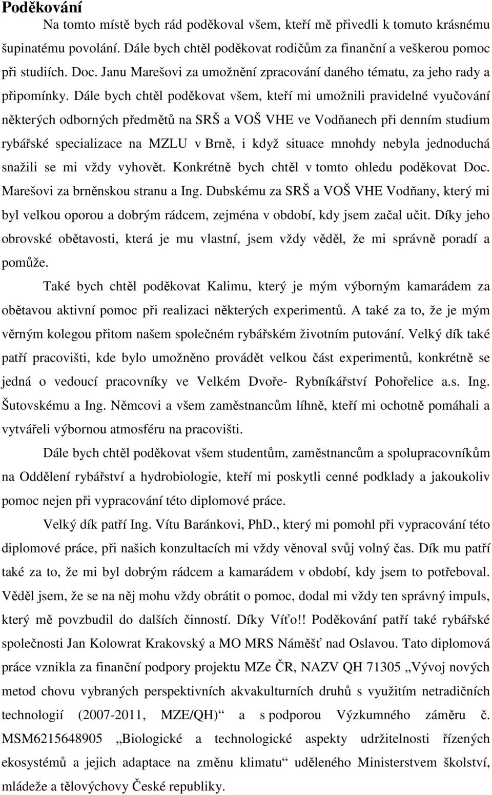 Dále bych chtěl poděkovat všem, kteří mi umožnili pravidelné vyučování některých odborných předmětů na SRŠ a VOŠ VHE ve Vodňanech při denním studium rybářské specializace na MZLU v Brně, i když