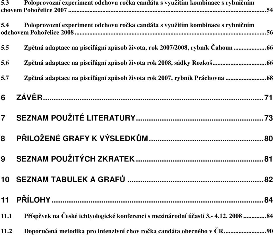 6 Zpětná adaptace na piscifágní způsob života rok 2008, sádky Rozkoš...66 5.7 Zpětná adaptace na piscifágní způsob života rok 2007, rybník Práchovna...68 6 ZÁVĚR...71 7 SEZNAM POUŽITÉ LITERATURY.