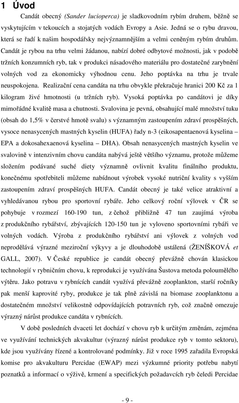 Candát je rybou na trhu velmi žádanou, nabízí dobré odbytové možnosti, jak v podobě tržních konzumních ryb, tak v produkci násadového materiálu pro dostatečné zarybnění volných vod za ekonomicky