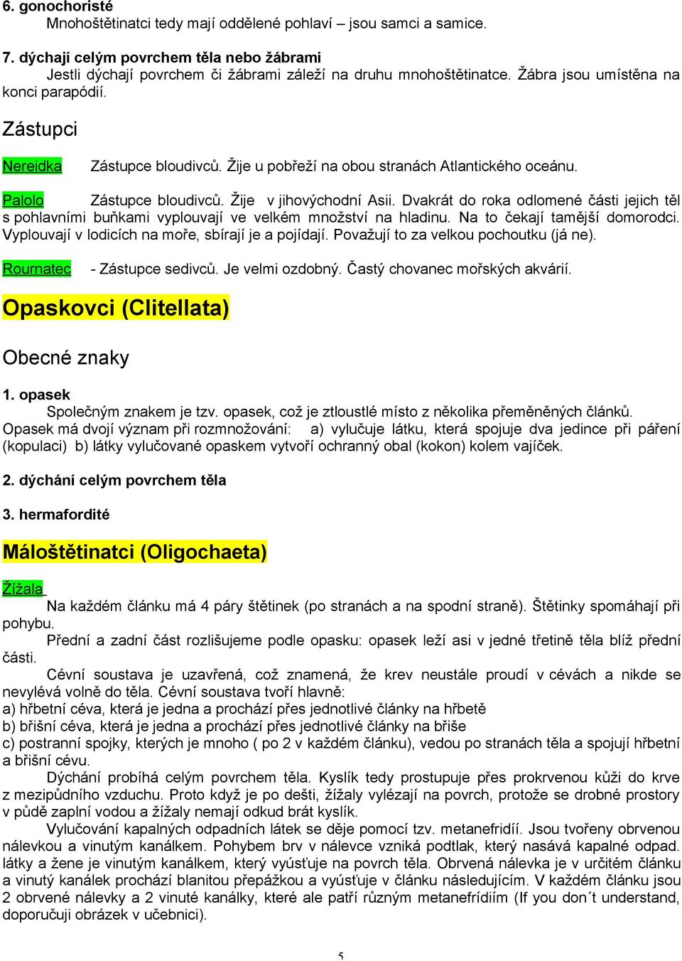 Dvakrát do roka odlomené části jejich těl s pohlavními buňkami vyplouvají ve velkém množství na hladinu. Na to čekají tamější domorodci. Vyplouvají v lodicích na moře, sbírají je a pojídají.