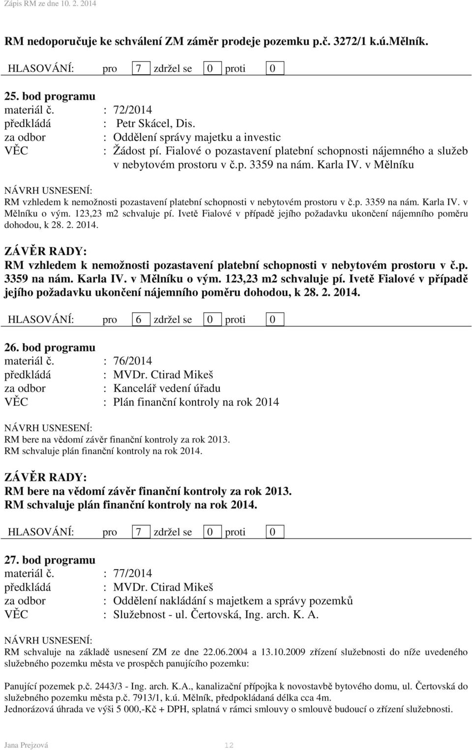 v Mělníku RM vzhledem k nemožnosti pozastavení platební schopnosti v nebytovém prostoru v č.p. 3359 na nám. Karla IV. v Mělníku o vým. 123,23 m2 schvaluje pí.