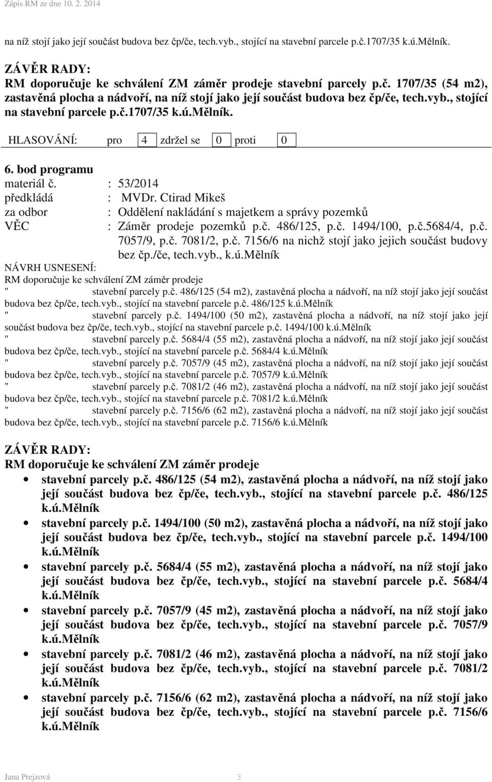 č. 7057/9, p.č. 7081/2, p.č. 7156/6 na nichž stojí jako jejich součást budovy bez čp./če, tech.vyb., k.ú.mělník RM doporučuje ke schválení ZM záměr prodeje " stavební parcely p.č. 486/125 (54 m2), zastavěná plocha a nádvoří, na níž stojí jako její součást budova bez čp/če, tech.