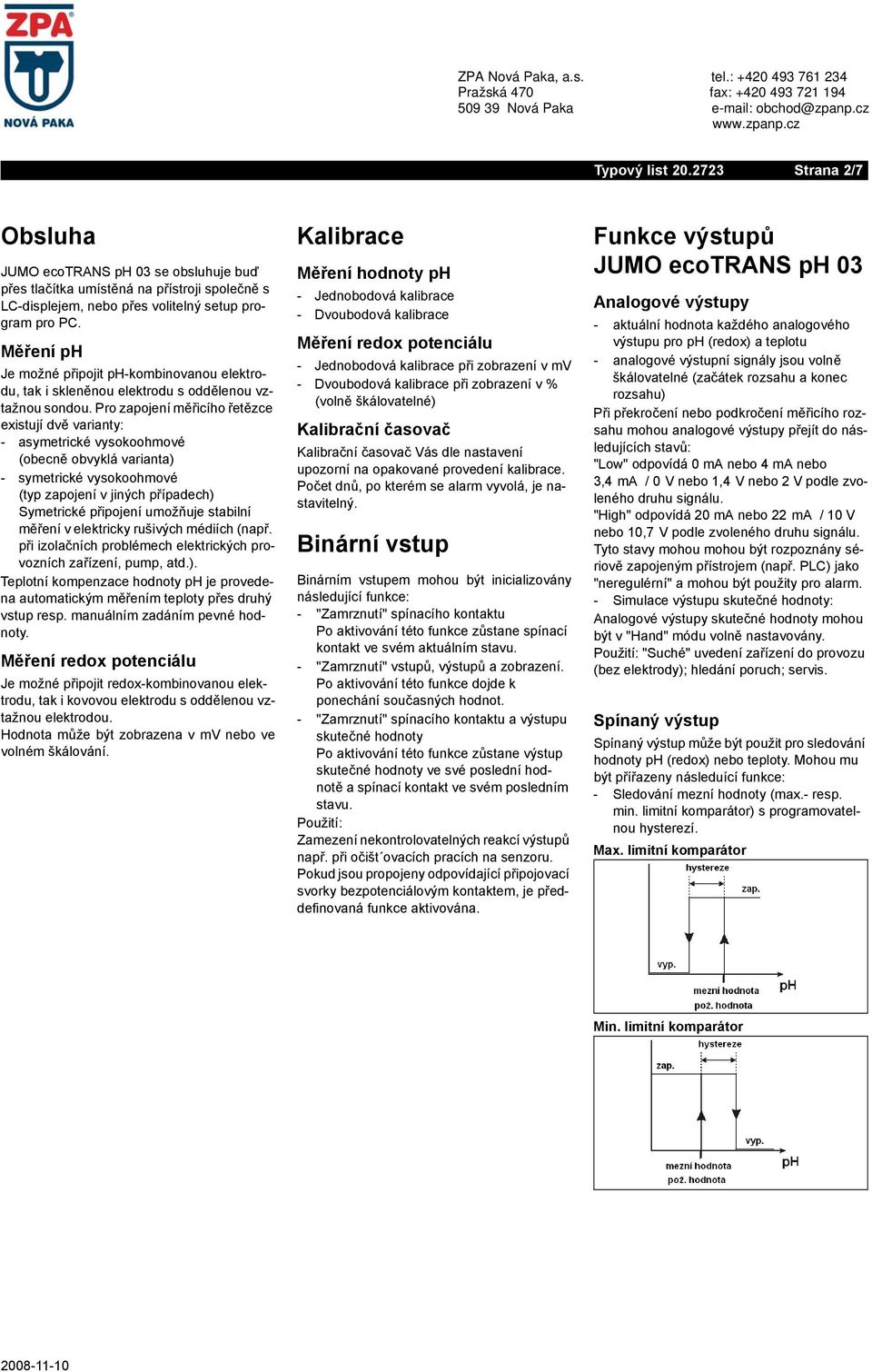 Pro zapojení měřicího řetězce existují dvě varianty: - asymetrické vysokoohmové (obecně obvyklá varianta) - symetrické vysokoohmové (typ zapojení v jiných případech) Symetrické připojení umožňuje