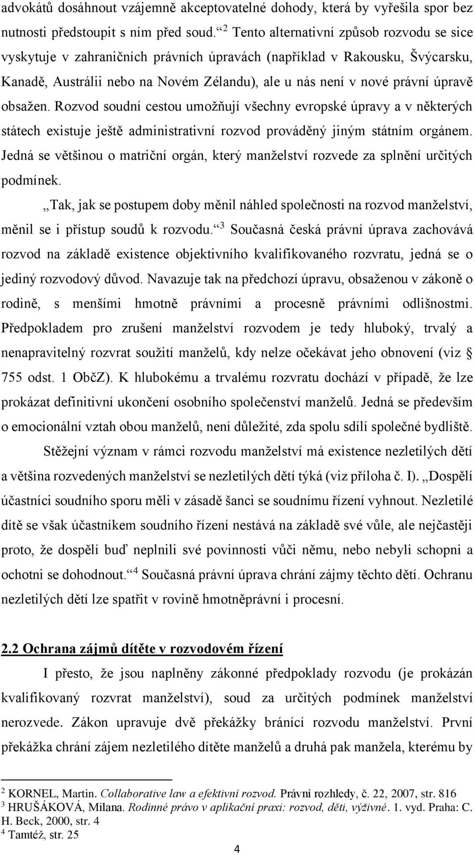 obsažen. Rozvod soudní cestou umožňují všechny evropské úpravy a v některých státech existuje ještě administrativní rozvod prováděný jiným státním orgánem.