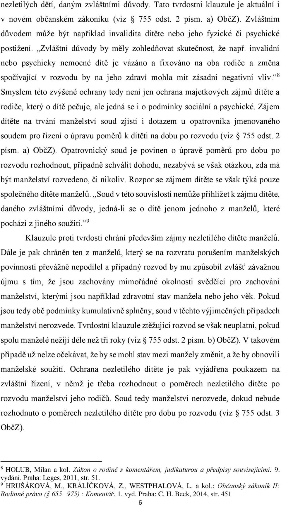 invalidní nebo psychicky nemocné dítě je vázáno a fixováno na oba rodiče a změna spočívající v rozvodu by na jeho zdraví mohla mít zásadní negativní vliv.