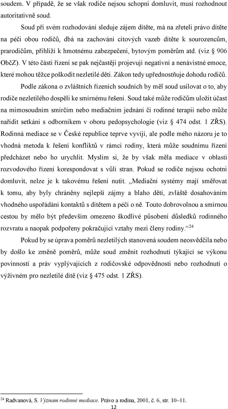 bytovým poměrům atd. (viz 906 ObčZ). V této části řízení se pak nejčastěji projevují negativní a nenávistné emoce, které mohou těžce poškodit nezletilé děti. Zákon tedy upřednostňuje dohodu rodičů.