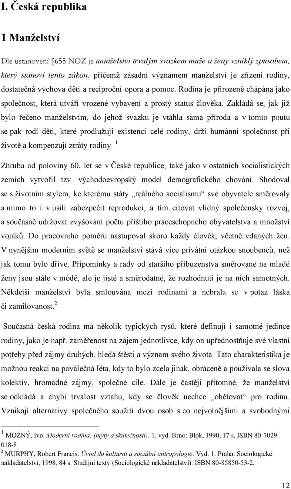 Zakládá se, jak již bylo řečeno manželstvím, do jehož svazku je vtáhla sama příroda a v tomto poutu se pak rodí děti, které prodlužují existenci celé rodiny, drží humánní společnost při životě a