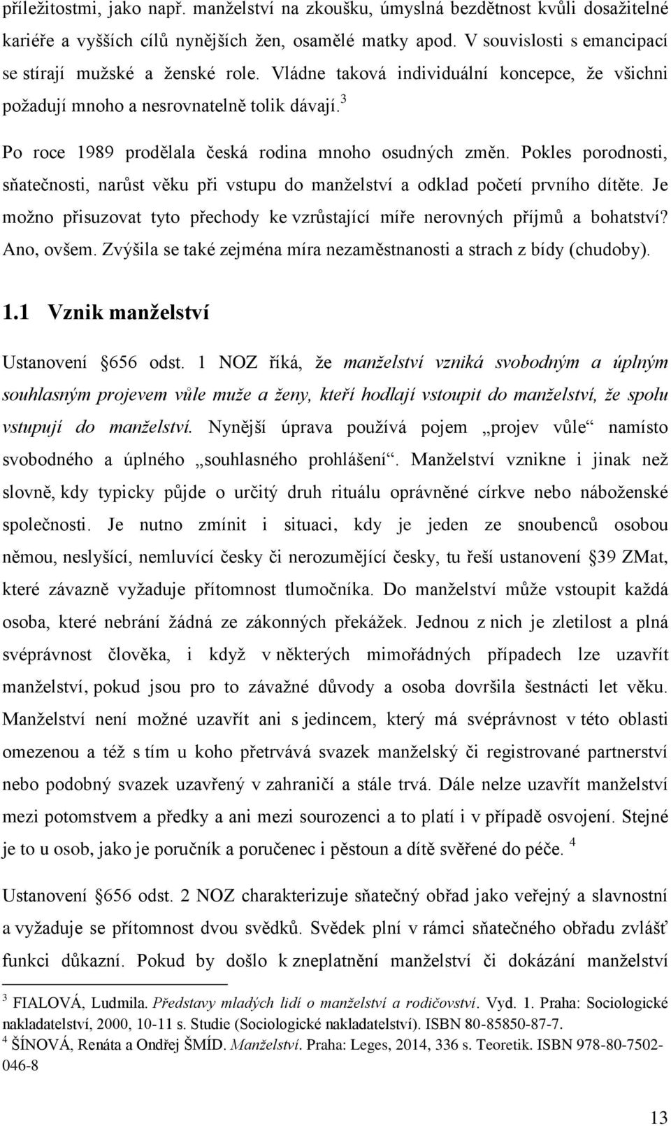 3 Po roce 1989 prodělala česká rodina mnoho osudných změn. Pokles porodnosti, sňatečnosti, narůst věku při vstupu do manželství a odklad početí prvního dítěte.
