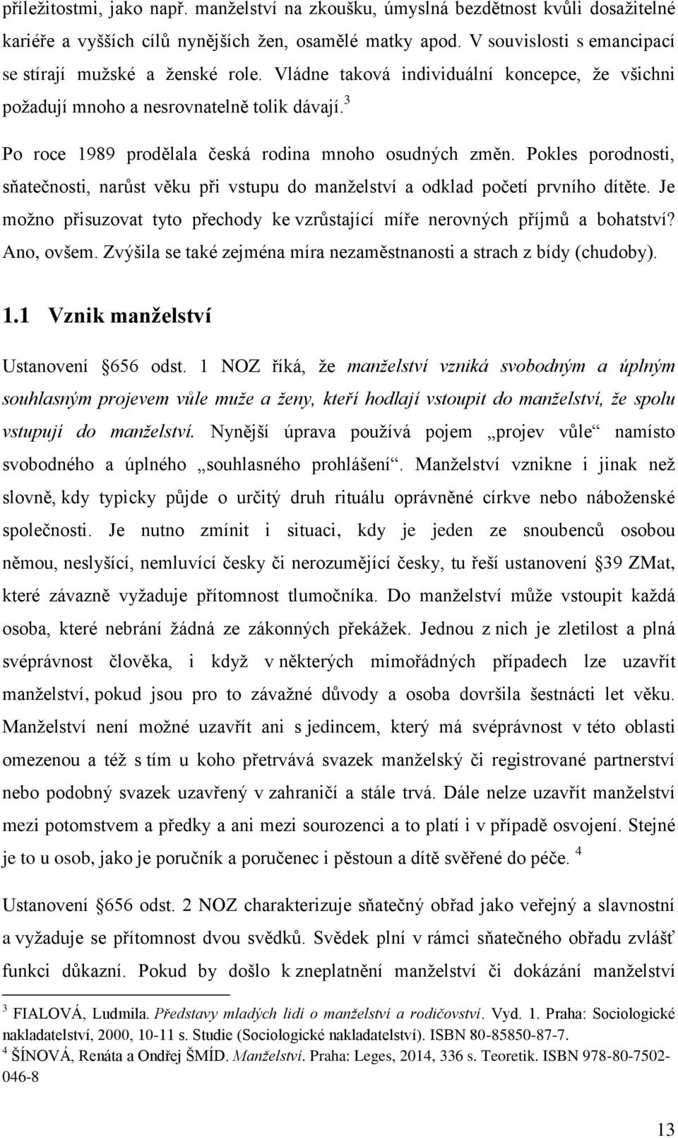 3 Po roce 1989 prodělala česká rodina mnoho osudných změn. Pokles porodnosti, sňatečnosti, narůst věku při vstupu do manželství a odklad početí prvního dítěte.