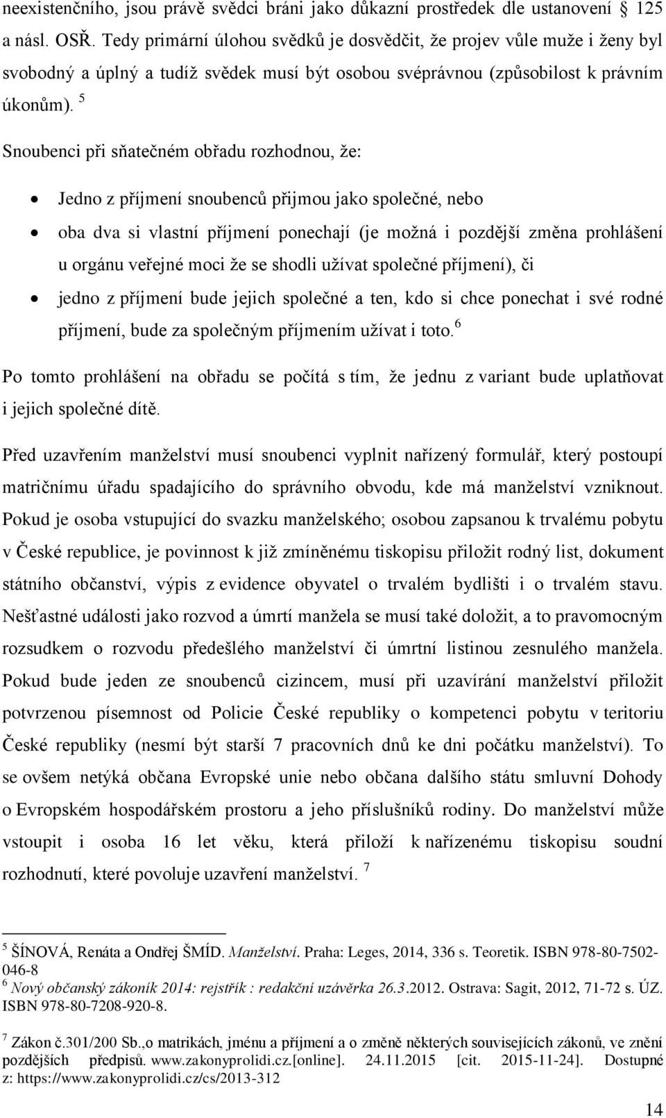 5 Snoubenci při sňatečném obřadu rozhodnou, že: Jedno z příjmení snoubenců přijmou jako společné, nebo oba dva si vlastní příjmení ponechají (je možná i pozdější změna prohlášení u orgánu veřejné