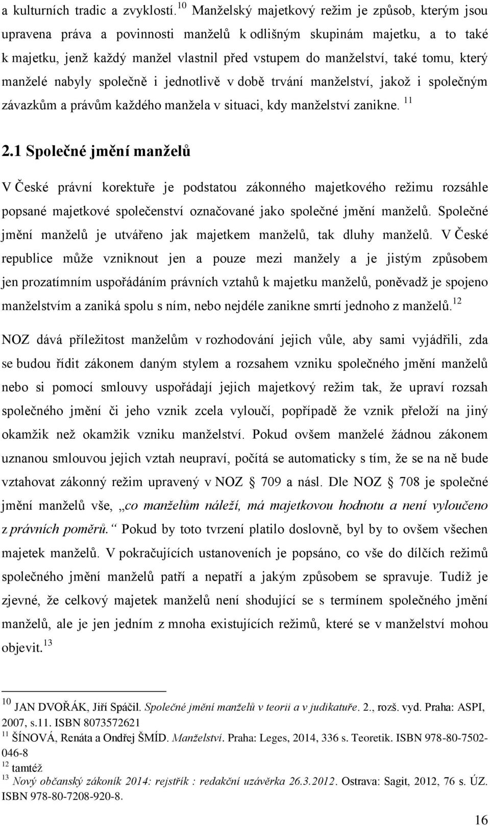 tomu, který manželé nabyly společně i jednotlivě v době trvání manželství, jakož i společným závazkům a právům každého manžela v situaci, kdy manželství zanikne. 11 2.