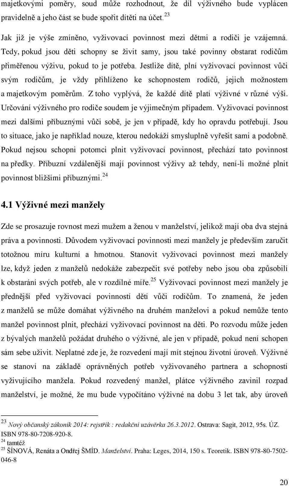 Tedy, pokud jsou děti schopny se živit samy, jsou také povinny obstarat rodičům přiměřenou výživu, pokud to je potřeba.