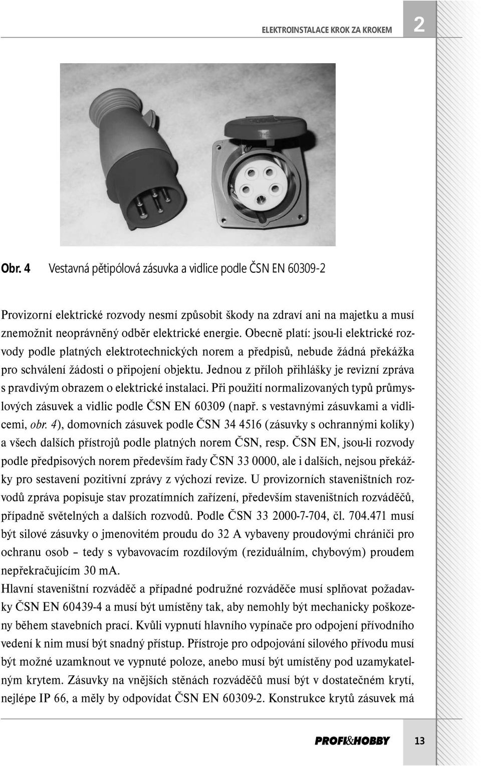 Obecně platí: jsou-li elektrické rozvody podle platných elektrotechnických norem a předpisů, nebude žádná překážka pro schválení žádosti o připojení objektu.