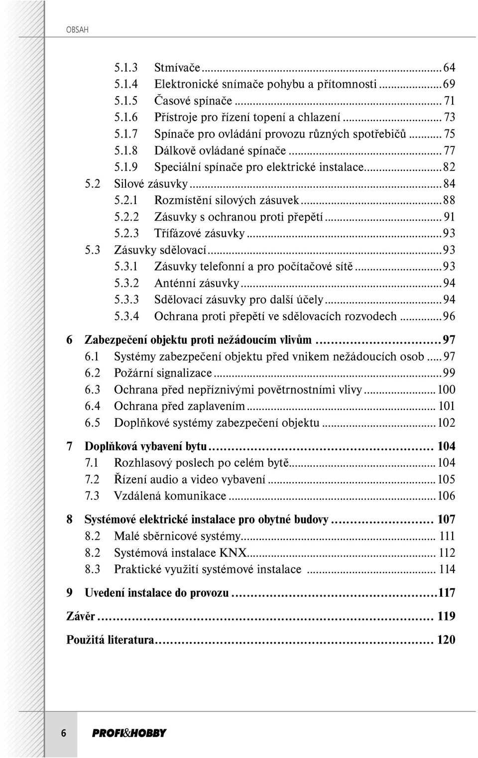 .. 91 5.2.3 Třífázové zásuvky...93 5.3 Zásuvky sdělovací...93 5.3.1 Zásuvky telefonní a pro počítačové sítě...93 5.3.2 Anténní zásuvky...94 5.3.3 Sdělovací zásuvky pro další účely...94 5.3.4 Ochrana proti přepětí ve sdělovacích rozvodech.