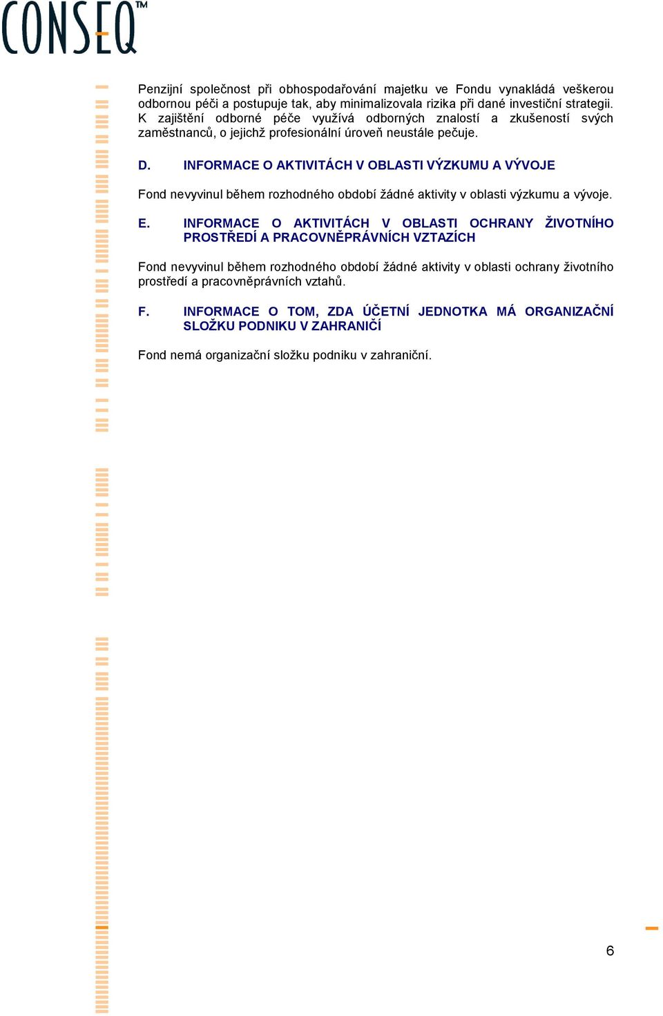 INFORMACE O AKTIVITÁCH V OBLASTI VÝZKUMU A VÝVOJE Fond nevyvinul během rozhodného období žádné aktivity v oblasti výzkumu a vývoje. E.