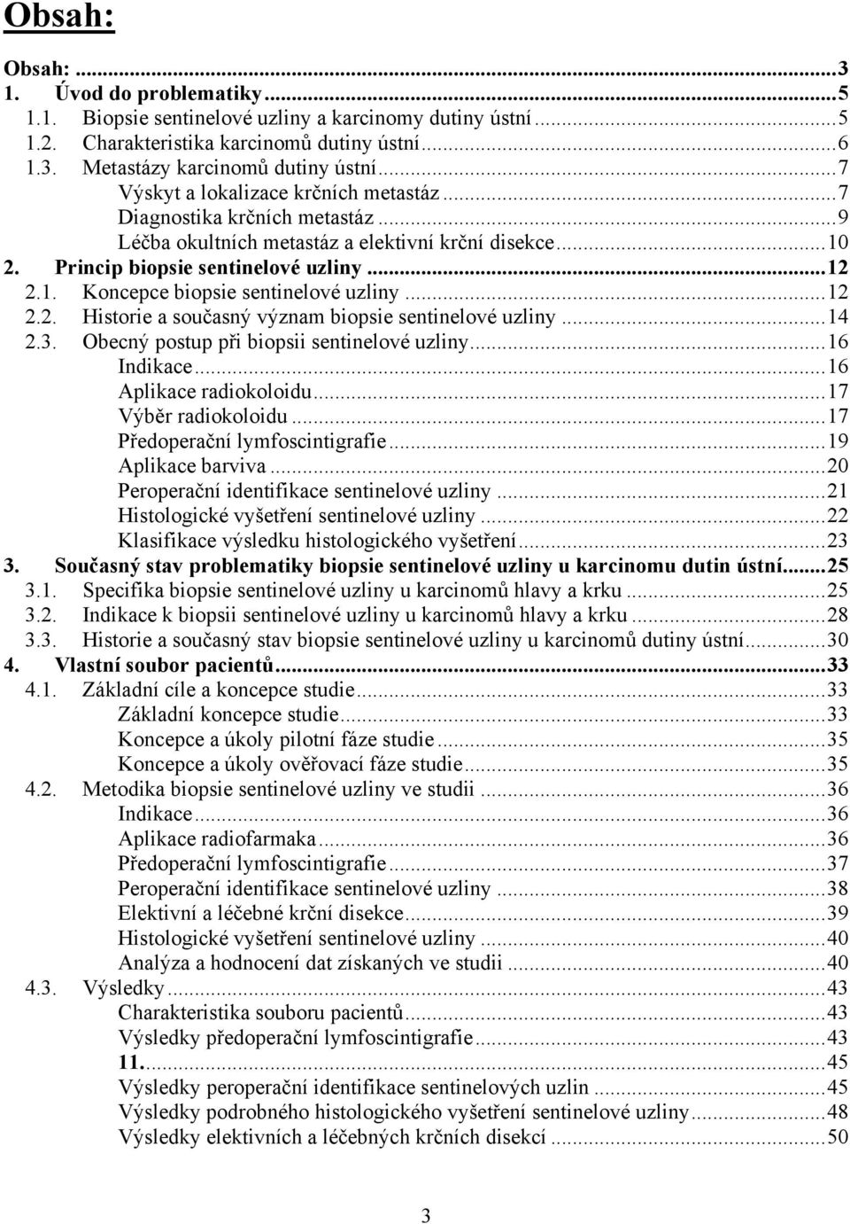 .. 12 2.2. Historie a současný význam biopsie sentinelové uzliny... 14 2.3. Obecný postup při biopsii sentinelové uzliny... 16 Indikace... 16 Aplikace radiokoloidu... 17 Výběr radiokoloidu.