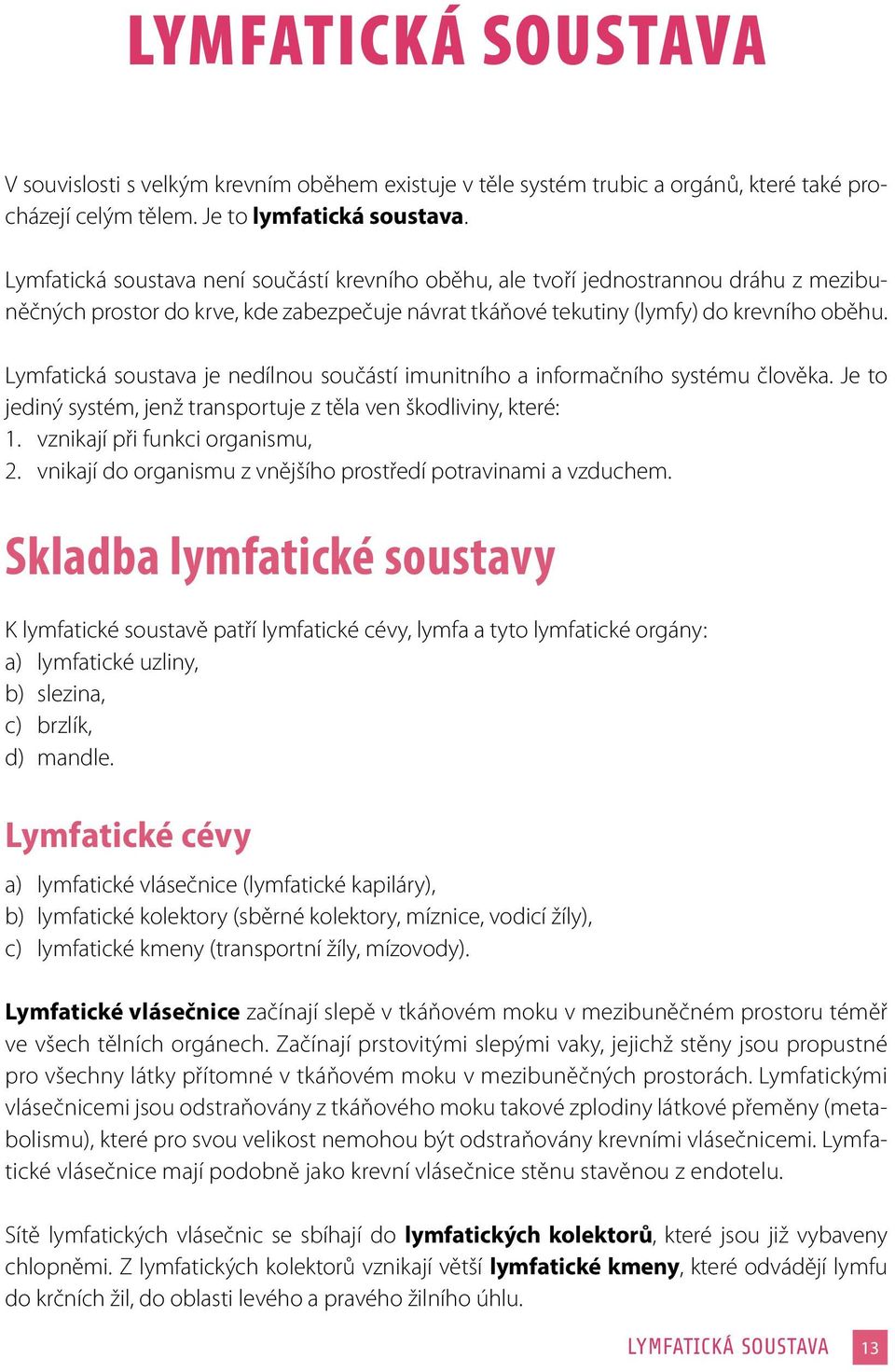 Lymfatická soustava je nedílnou součástí imunitního a informačního systému člověka. Je to jediný systém, jenž transportuje z těla ven škodliviny, které: 1. vznikají při funkci organismu, 2.