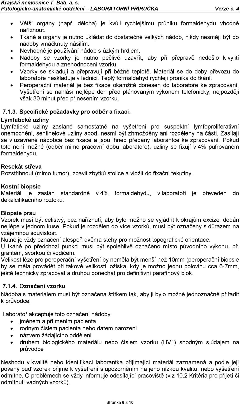 Vzorky se skladují a přepravují při běžné teplotě. Materiál se do doby převozu do laboratoře neskladuje v lednici. Teplý formaldehyd rychleji proniká do tkání.