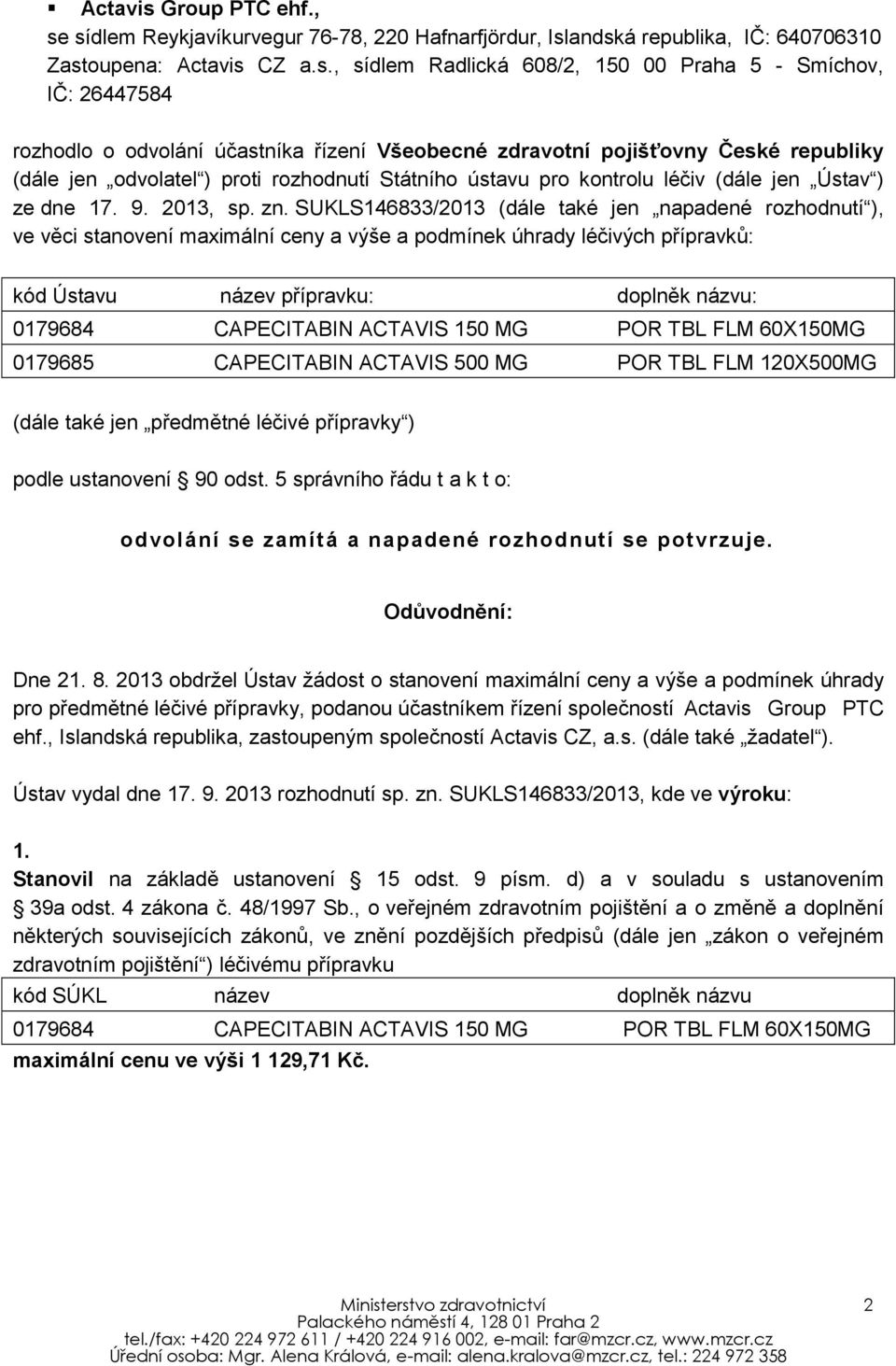 sídlem Reykjavíkurvegur 76-78, 220 Hafnarfjördur, Islandská republika, IČ: 640706310 Zastoupena: CZ a.s., sídlem Radlická 608/2, 150 00 Praha 5 - Smíchov, IČ: 26447584 rozhodlo o odvolání účastníka