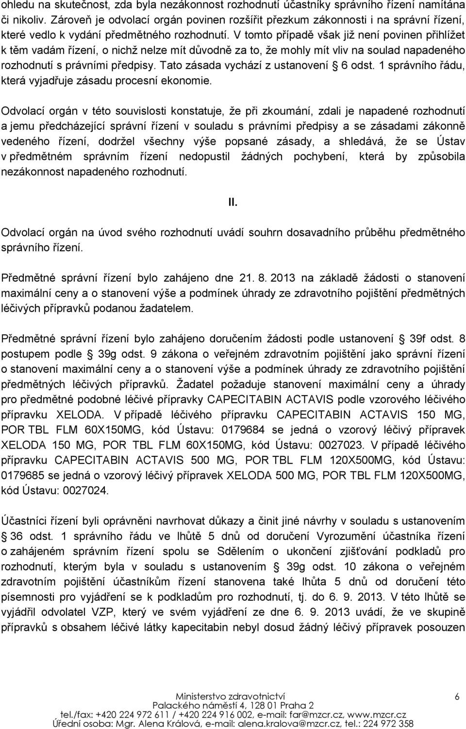 V tomto případě však již není povinen přihlížet k těm vadám řízení, o nichž nelze mít důvodně za to, že mohly mít vliv na soulad napadeného rozhodnutí s právními předpisy.