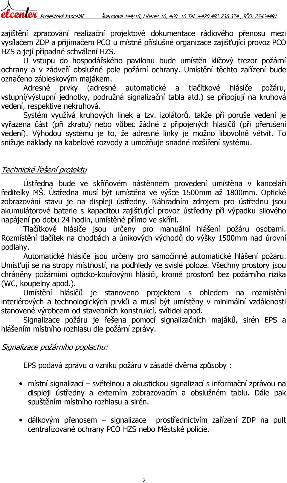 Adresné prvky (adresné automatické a tlačítkové hlásiče požáru, vstupní/výstupní jednotky, podružná signalizační tabla atd.) se připojují na kruhová vedení, respektive nekruhová.