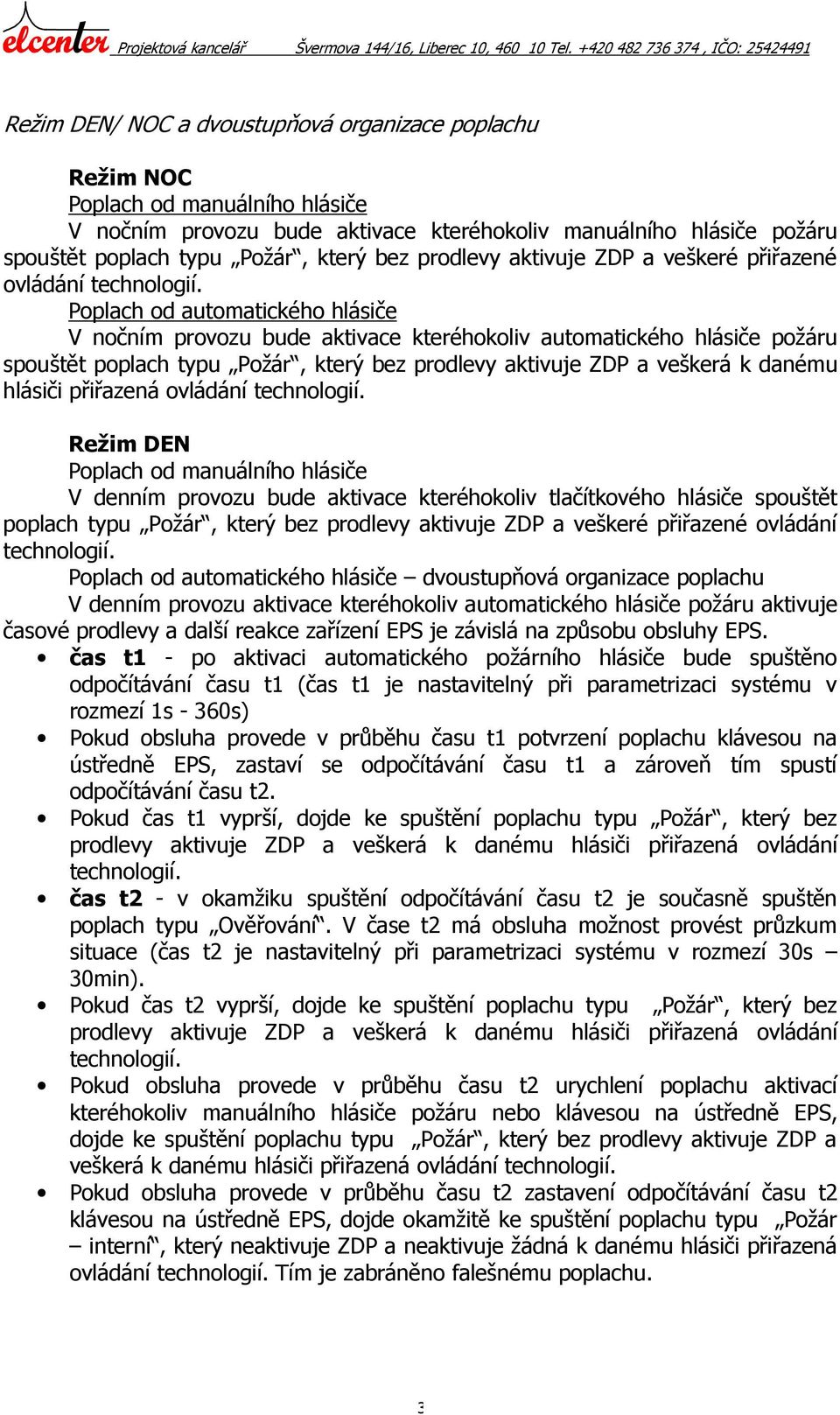 prodlevy aktivuje ZDP a veškerá k danému hlásiči přiřazená ovládání Režim DEN Poplach od manuálního hlásiče V denním provozu bude aktivace kteréhokoliv tlačítkového hlásiče spouštět poplach typu