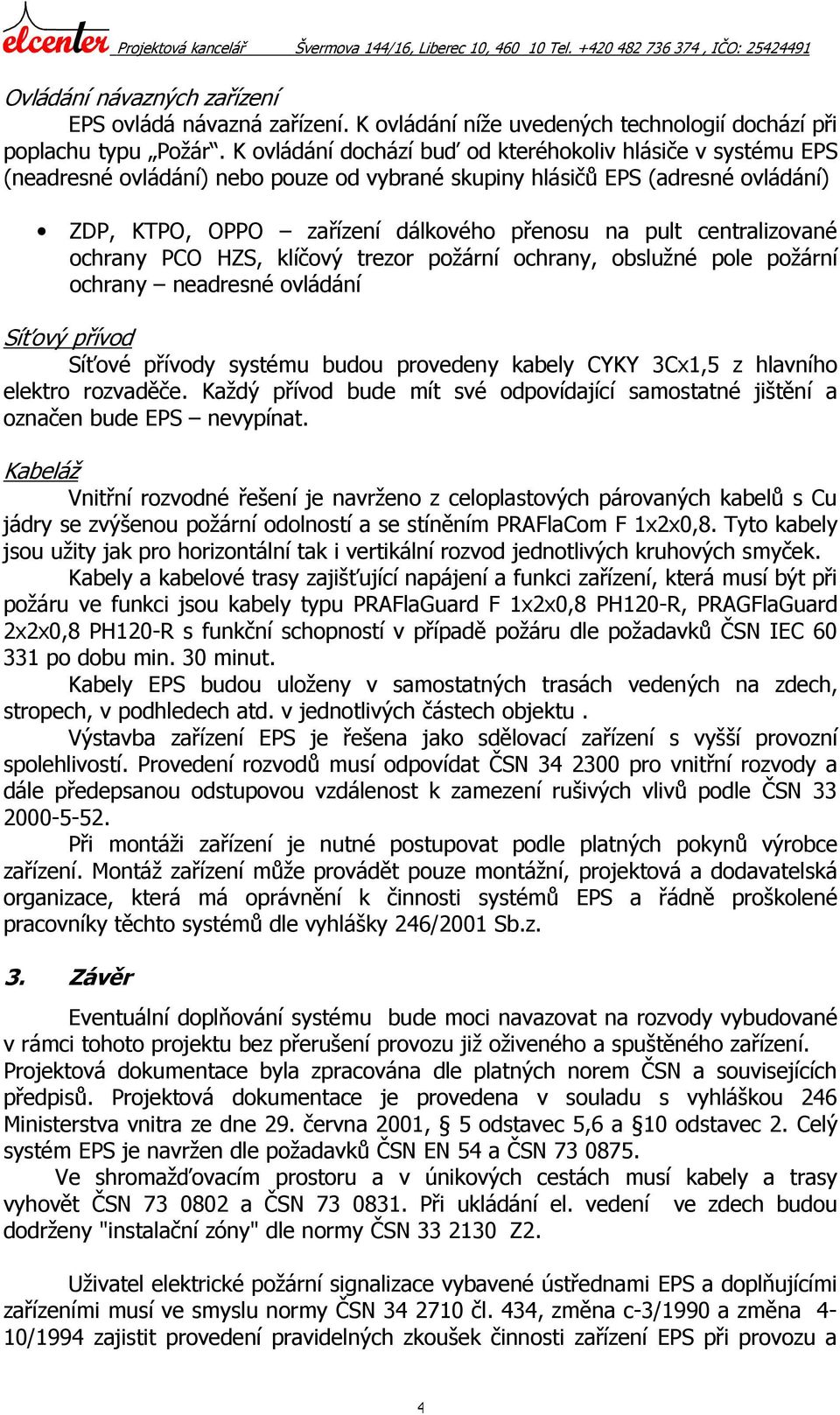 centralizované ochrany PCO HZS, klíčový trezor požární ochrany, obslužné pole požární ochrany neadresné ovládání Síťový přívod Síťové přívody systému budou provedeny kabely CYKY 3Cx1,5 z hlavního