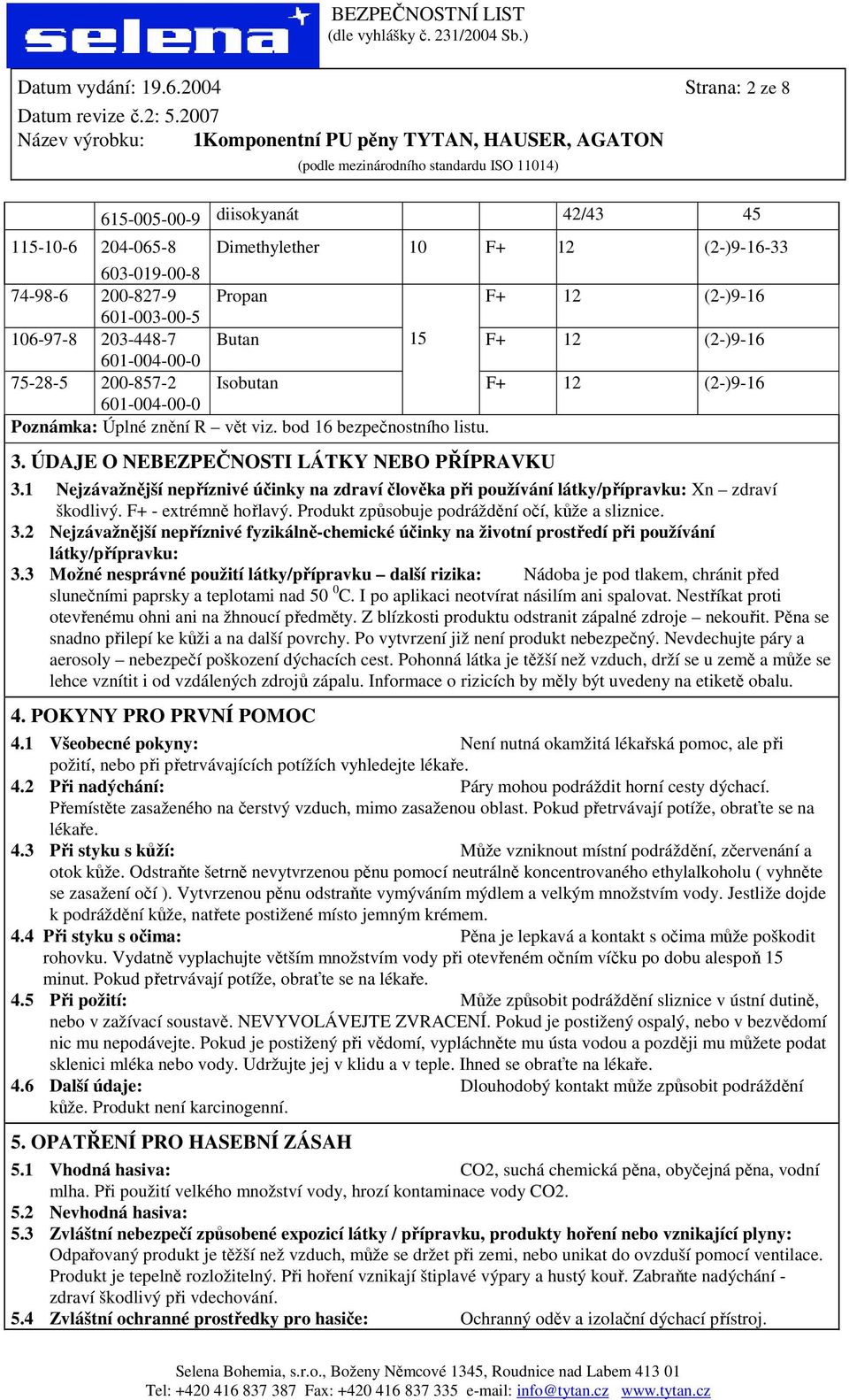 15 F+ 12 (2-)9-16 601-004-00-0 75-28-5 200-857-2 Isobutan F+ 12 (2-)9-16 601-004-00-0 Poznámka: Úplné znění R vět viz. bod 16 bezpečnostního listu. 3. ÚDAJE O NEBEZPEČNOSTI LÁTKY NEBO PŘÍPRAVKU 3.
