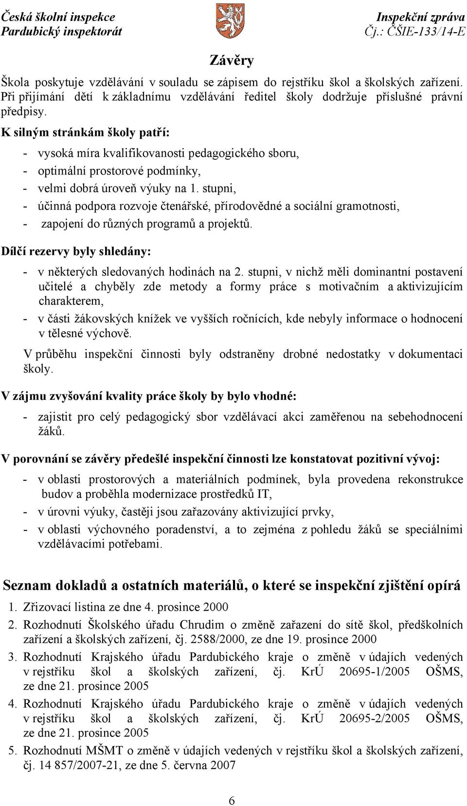 stupni, - účinná podpora rozvoje čtenářské, přírodovědné a sociální gramotnosti, - zapojení do různých programů a projektů. Dílčí rezervy byly shledány: - v některých sledovaných hodinách na 2.