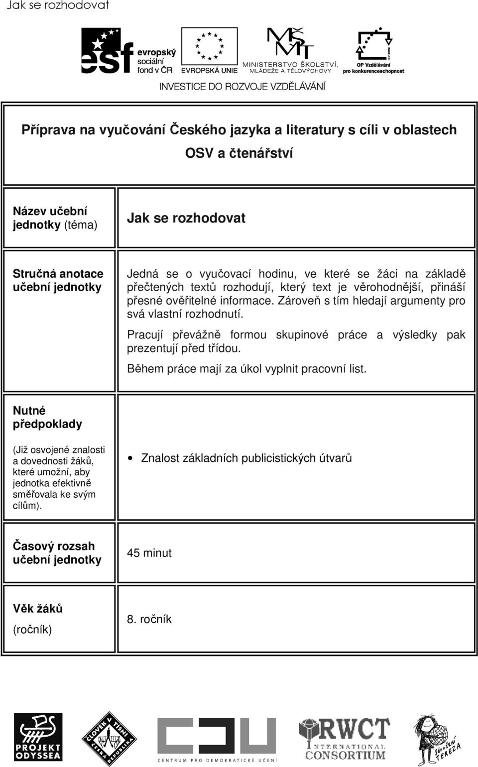 Zároveň s tím hledají argumenty pro svá vlastní rozhodnutí. Pracují převážně formou skupinové práce a výsledky pak prezentují před třídou.