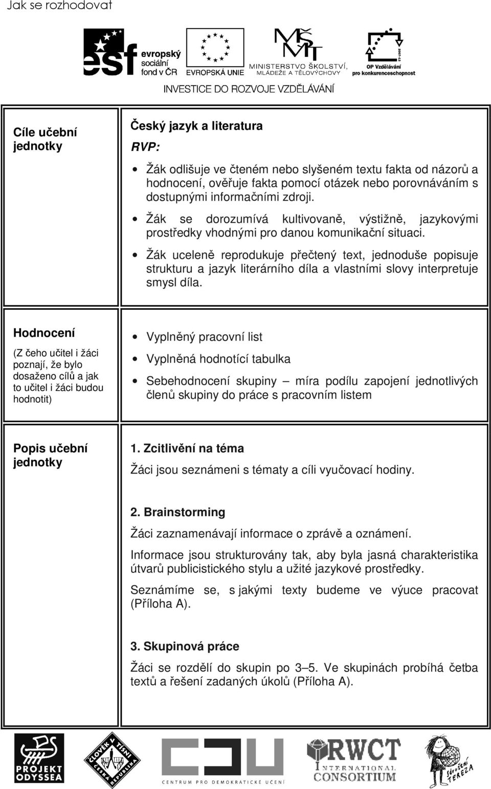 Žák uceleně reprodukuje přečtený text, jednoduše popisuje strukturu a jazyk literárního díla a vlastními slovy interpretuje smysl díla.