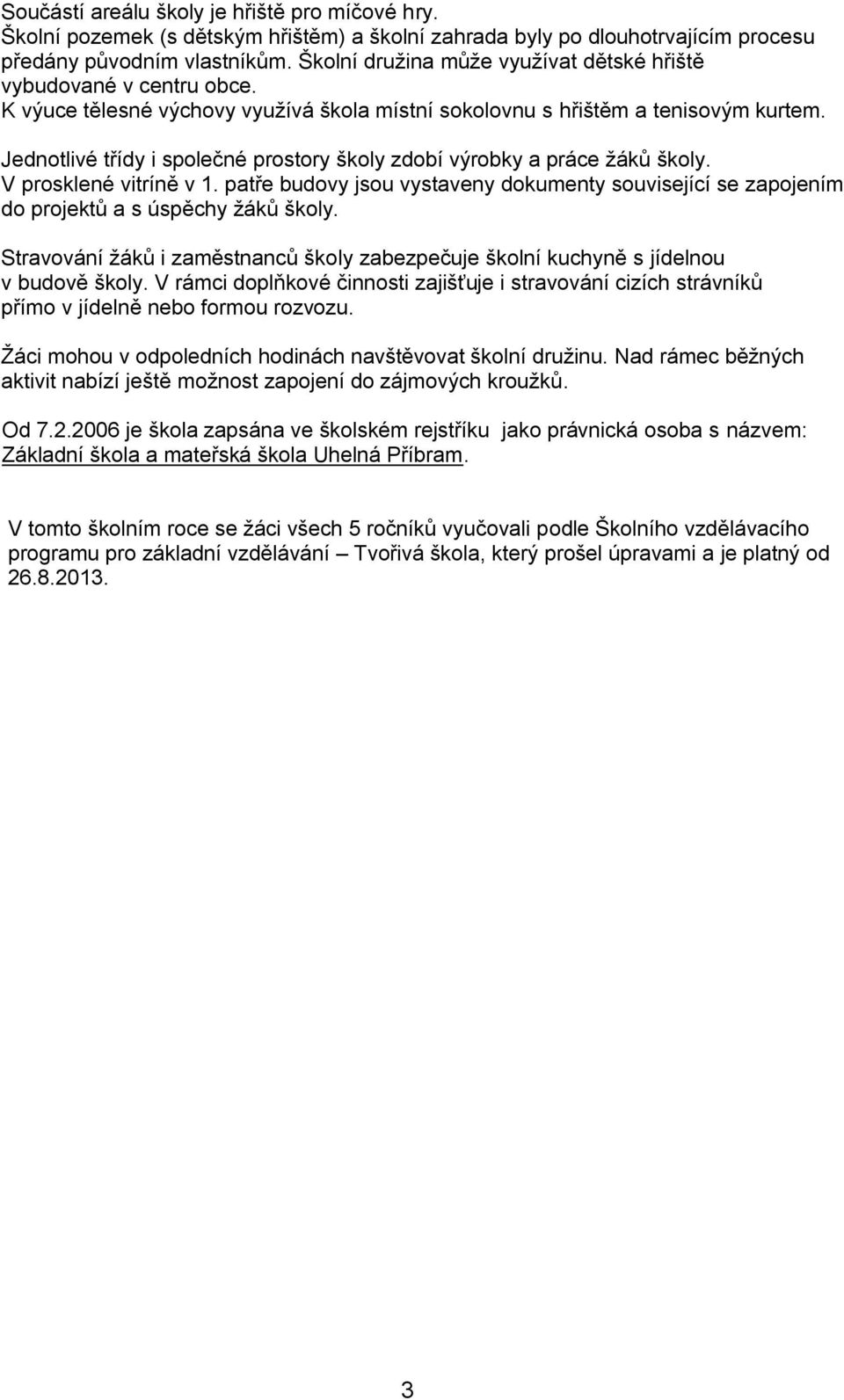 Jednotlivé třídy i společné prostory školy zdobí výrobky a práce žáků školy. V prosklené vitríně v 1. patře budovy jsou vystaveny dokumenty související se zapojením do projektů a s úspěchy žáků školy.