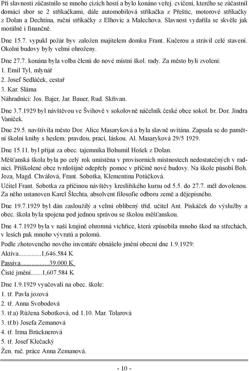 Slavnost vydařila se skvěle jak morálně i finančně. Dne 15.7. vypukl požár byv založen majitelem domku Frant. Kučerou a strávil celé stavení. Okolní budovy byly velmi ohroženy. Dne 27.7. konána byla volba členů do nové místní škol.