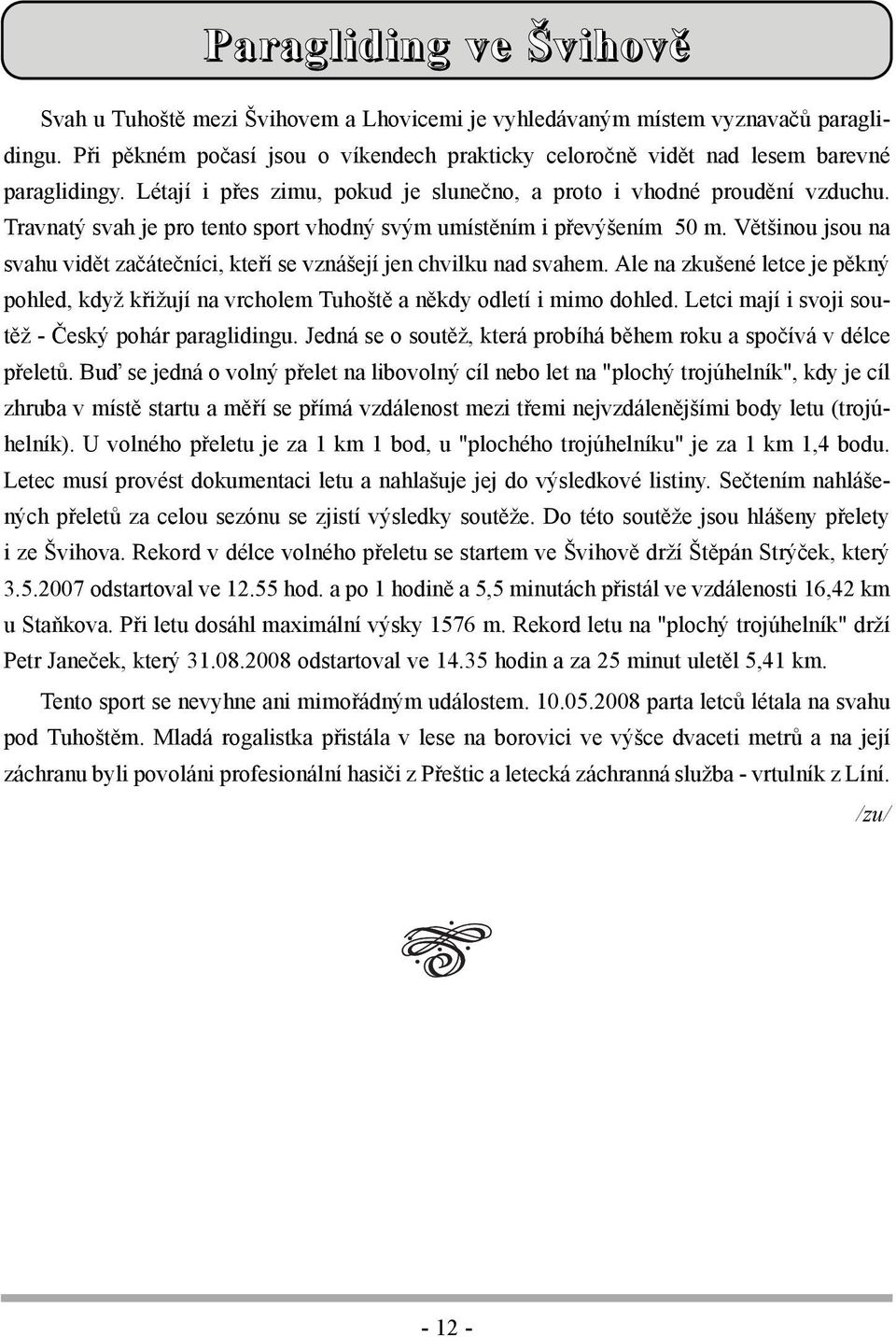 Travnatý svah je pro tento sport vhodný svým umístěním i převýšením 50 m. Většinou jsou na svahu vidět začátečníci, kteří se vznášejí jen chvilku nad svahem.