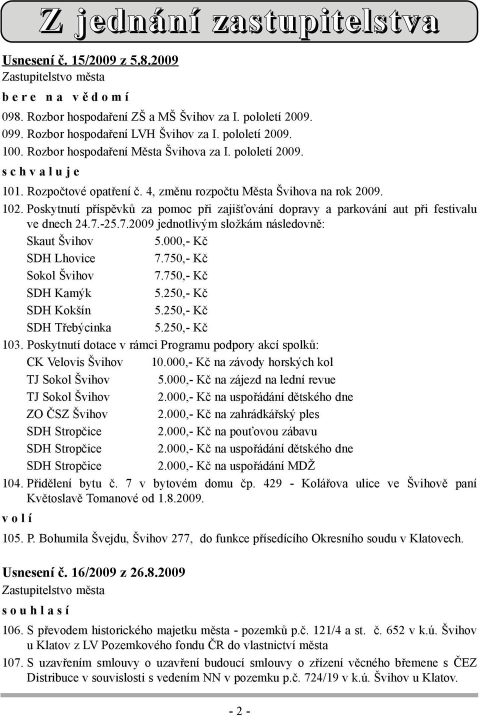 102. Poskytnutí příspěvků za pomoc při zajišťování dopravy a parkování aut při festivalu ve dnech 24.7.-25.7.2009 jednotlivým složkám následovně: Skaut Švihov 5.000,- Kč SDH Lhovice 7.